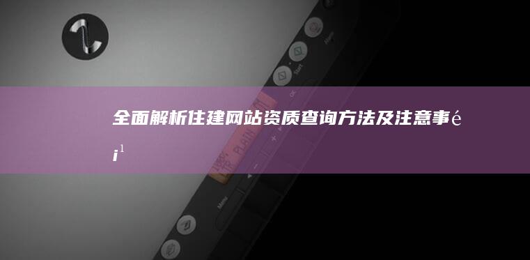 全面解析住建网站资质查询方法及注意事项