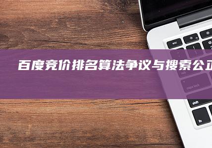 百度竞价排名算法争议与搜索公正性挑战